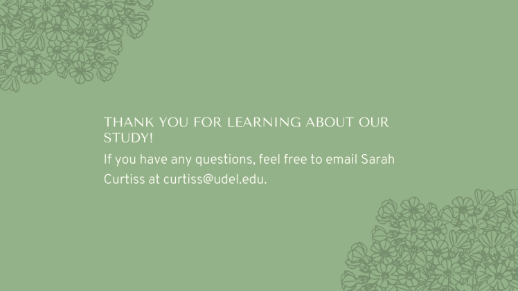 Thank you for learning about our study! If you have any questions, feel free to email Sarah Curtiss at curtiss@udel.edu.