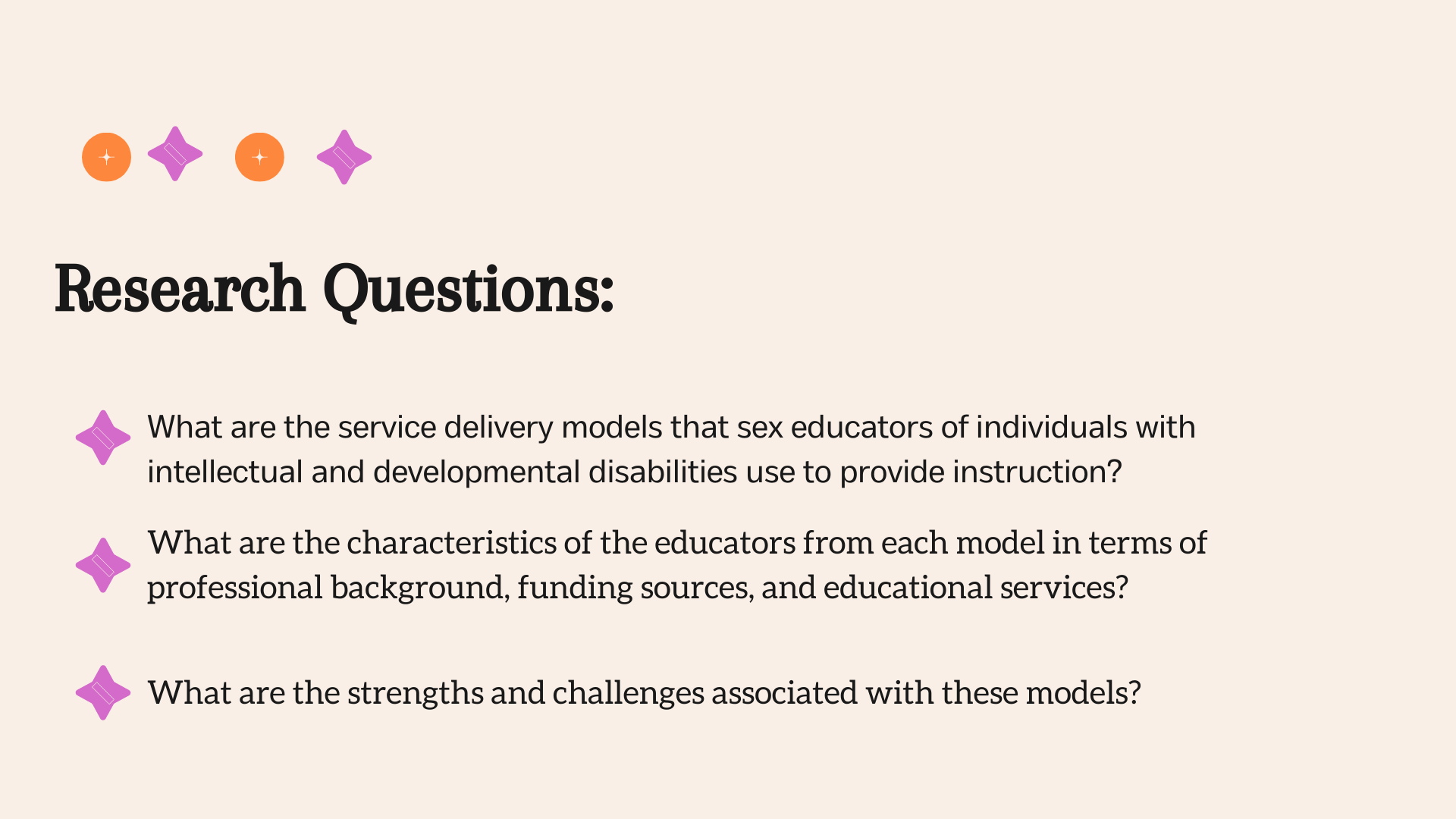 Research Questions:What are the service delivery models that sex educators of individuals with intellectual and developmental disabilities use to provide instruction? What are the service delivery models that sex educators of individuals with intellectual and developmental disabilities use to provide instruction? What are the strengths and challenges associated with these models?